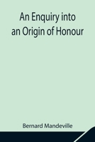 An Enquiry Into an Origin of Honour and the Usefulness of Christianity in War 1975776119 Book Cover