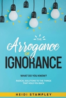 The Arrogance of Ignorance: What do you know? 1735060704 Book Cover