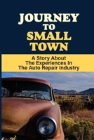 Journey To Small Town: A Story About The Experiences In The Auto Repair Industry: Spiritual Truth Stories B09B44V4ZG Book Cover