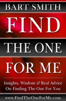 Find The One For Me: Insights, Wisdom & Real Advice On Finding The One For You 1517781043 Book Cover
