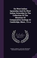 On West Indian Iguanidae And On West Indian Scincidae: In The Collection Of The Museum Of Comparative Zoology At Cambridge, Massachusetts (1887) 1378113640 Book Cover