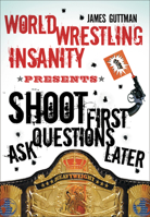 World Wrestling Insanity Presents: Shoot First . . . Ask Questions Later 1550228366 Book Cover