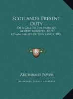 Scotland's Present Duty: Or A Call To The Nobility, Gentry, Ministry, And Commonality Of This Land 1169476295 Book Cover