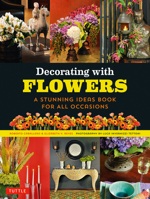 Decorating with Flowers: A Stunning Ideas Book for All Occasions 0804855021 Book Cover