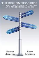 The Beginners' Guide to Writing, Self-Publishing and Marketing a Book 1909787140 Book Cover