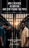 How 2 Reverse Recidivism and Stop Paying the Piper, Positive Affirmations for Cons & Ex-Cons B0H4RY1TV6 Book Cover
