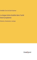 La langue latine �tudi�e dans l'unit� Indo-Europ�enne: Histoire, Grammaire, Lexique 3382202948 Book Cover
