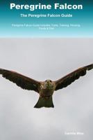 Peregrine Falcon The Peregrine Falcon Guide Peregrine Falcon Guide Includes: Facts, Training, Housing, Foods & Diet 153026393X Book Cover