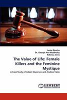 The Value of Life: Female Killers and the Feminine Mystique: A Case Study of Aileen Wuornos and Andrea Yates 3843376972 Book Cover