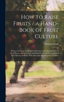 How to Raise Fruits / a Hand-book of Fruit Culture: Being a Guide to the Proper Cultivation and Management of Fruit Trees, and of Grapes and Small ... Many of the Best and Most Popular Varieties 1020018208 Book Cover