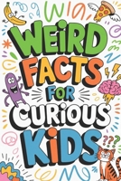 Weird Facts for Curious Kids: Discover weird, wild, and mind-blowing facts that will keep curious kids entertained for hours! B0GXNR6KDB Book Cover