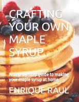 Crafting Your Own Maple Syrup: A step-by-step guide to making your maple syrup at home B0CQQVDVXB Book Cover
