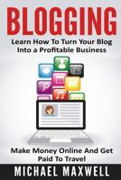 Blogging: Learn How to Turn Your Blog Into a Profitable Business, Make Money Online, and Get Paid to Travel 1540691667 Book Cover