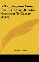 A Steppingstone From The Beginning Of Latin Grammar To Caesar 1164550977 Book Cover