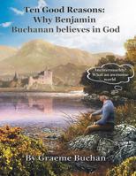 'Ten Good Reasons: Why Benjamin Buchanan Believes in God'' 1479746142 Book Cover