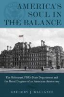 America's Soul In the Balance: The Holocaust, FDR’s State Department, And The Moral Disgrace Of An American Aristocracy 1608322939 Book Cover