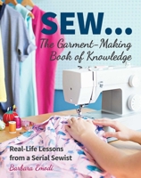 SEW ... The Garment-Making Book of Knowledge: Real-Life Lessons from a Serial Sewist 1617456047 Book Cover