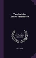 The Christian Visitor's Handbook: Passages of Scripture with Descriptive Titles and Suggestive Remarks 1437165176 Book Cover
