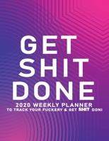 Get Shit Done: 2020 Weekly Monthly Planner To Track Your Fuckery And Get Shit Done - Agenda Calendar (Weekly Daily) Swear Word Personal Organizer Progress ... List, Trackers, Notes And Funny Weekly Re 1678699357 Book Cover