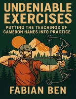 Undeniable Exercises: Putting the teachings of Cameron Hanes Into Practice B0FJ749NZT Book Cover