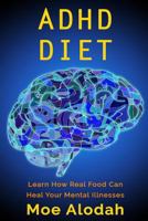 ADHD Diet: Learn How Real Food Can Heal Your Mental Illnesses 1535324198 Book Cover