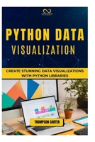PYTHON DATA VISUALIZATION: Create Stunning Data Visualizations with Python Libraries B0DRYR6VQW Book Cover