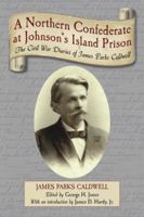 A Northern Confederate at Johnson's Island Prison: The Civil War Diaries of James Parks Caldwell 0786444711 Book Cover