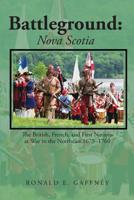 Battleground: Nova Scotia: The British, French, and First Nations at War in the Northeast 1675-1760 1645520854 Book Cover