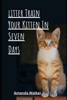 Litter Train Your Kitten In Seven Days B0C2RPBJ64 Book Cover