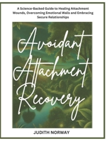 Avoidant Attachment Recovery: A Science-Backed Guide to Healing Attachment Wounds, Overcoming Emotional Walls and Embracing Secure Relationships B0DXZN778J Book Cover