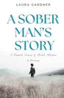 A Sober Man's Story: A Personal Journey of Alcohol Addiction to Recovery B0DTY9K34M Book Cover