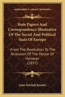 State Papers and Correspondence Illustrative of the Social and Political State of Europe From the Revolution to the Accession of the House of Hanover. ... Introd., Biographical Memoires, and Notes 124145213X Book Cover