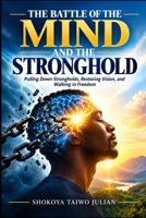 THE BATTLE OF THE MIND AND THE STRONGHOLD: Pulling Down Strongholds, Restoring Vision, and Walking in Freedom B0HJCFS2Y3 Book Cover