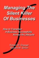 Managing the Silent Killer of Businesses: How to Transition A Business Successfully Across Its Lifecycle 0595507913 Book Cover