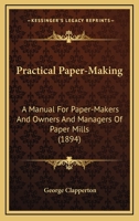 Practical Paper-Making: A Manual For Paper-Makers And Owners And Managers Of Paper Mills 0548669325 Book Cover
