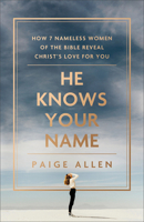 He Knows Your Name: How 7 Nameless Women of the Bible Reveal Christ's Love for You 0764241753 Book Cover
