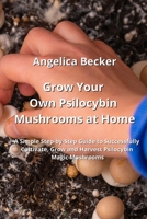 Grow Your Own Psilocybin Mushrooms at Home: A Simple Step-by-Step Guide to Successfully Cultivate, Grow and Harvest Psilocybin Magic Mushrooms 968499396X Book Cover