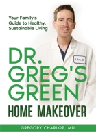 Dr. Greg's Green Home Makeover: Your Family's Guide to Healthy, Sustainable Living B0CH1PDNTN Book Cover