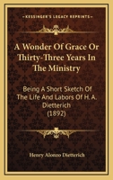 A Wonder Of Grace: Or, Thirty-three Years In The Ministry, Being A Short Sketch Of The Life And Labors Of Rev. H. A. Dietterich 1016747411 Book Cover