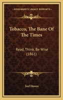 Tobacco, The Bane Of The Times: Read, Think, Be Wise 1248904451 Book Cover