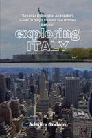 EXPLORING ITALY: "Savor La Dolce Vita: An Insider's Guide to Italy's Charms and Hidden Marvels" B0CT8V2JQ9 Book Cover