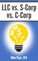 LLC vs. S-Corp vs. C-Corp: Explained in 100 Pages or Less 1950967093 Book Cover