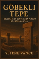 GÖBEKLI TEPE DECODIFICATO: Sbloccare la conoscenza perduta del mondo antico (Italian Edition) B0FS1MSL2G Book Cover
