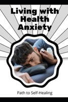 Living with Health Anxiety: Path to Self-Healing B0H4Q5TWSJ Book Cover