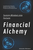 Financial Alchemy: Turning Mindset into Fortune: Transform Your Financial Mindset for Unprecedented Prosperity and Lasting Success B0FP59DLV1 Book Cover