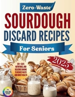 Zero-Waste Sourdough Discard Recipes for Seniors 2025: 120+ Easy, Nutritious, and Delicious Baking to Reduce Waste and Boost Health B0FF389725 Book Cover