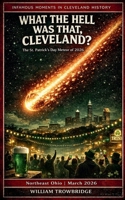 What the Hell Was That, Cleveland?: The St. Patrick's Day Meteor of 2026 (Infamous Moments in Cleveland History) 1972510991 Book Cover