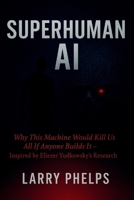 Superhuman AI: Why This Machine Would Kill Us All If Anyone Builds It – Inspired by Eliezer Yudkowsky's Research B0FBL2H53S Book Cover