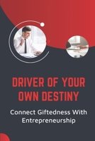 Driver Of Your Own Destiny: Connect Giftedness With Entrepreneurship: Guide For Entrepreneur To Intensify Your Business B09CKTQXXN Book Cover