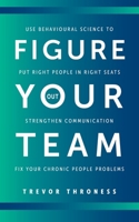 Figure Out Your Team: Use Behavioural Science to Put Right People in Right Seats, Strengthen Communication, and Fix your Chronic People Problems 1038342341 Book Cover